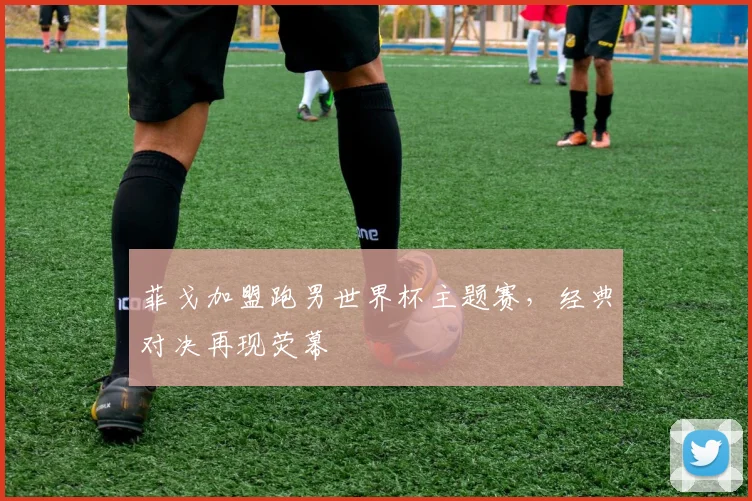 菲戈加盟跑男世界杯主题赛，经典对决再现荧幕