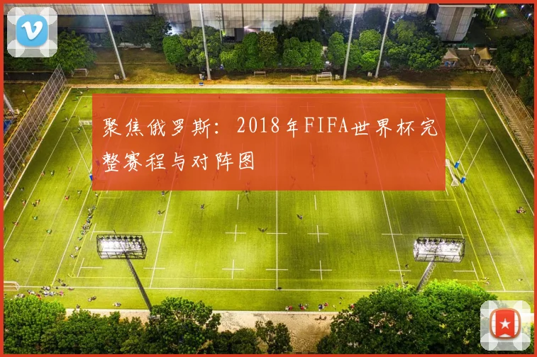 聚焦俄罗斯：2018年FIFA世界杯完整赛程与对阵图