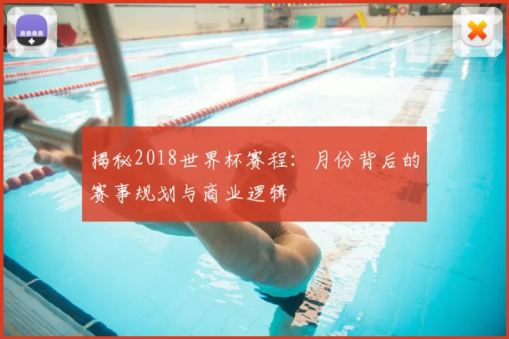 揭秘2018世界杯赛程：月份背后的赛事规划与商业逻辑