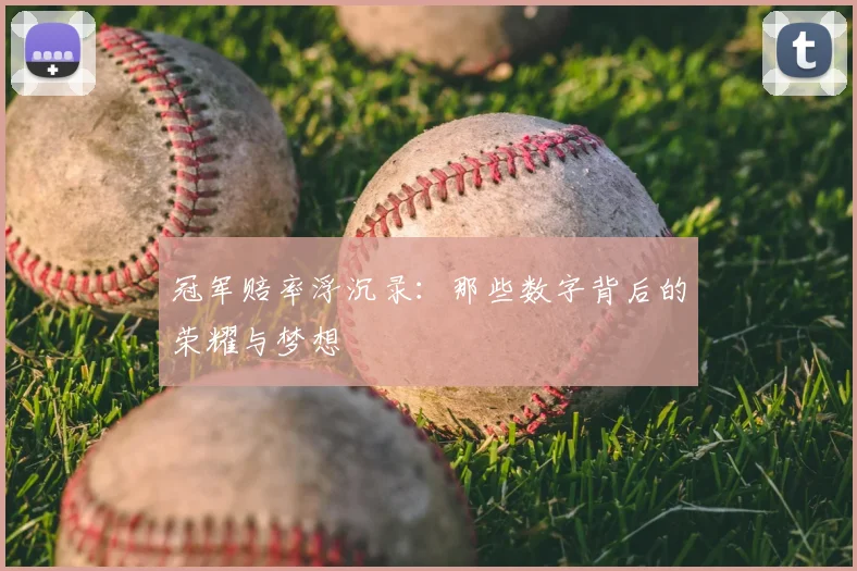 冠军赔率浮沉录：那些数字背后的荣耀与梦想