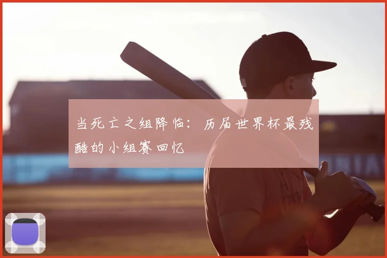 当死亡之组降临：历届世界杯最残酷的小组赛回忆