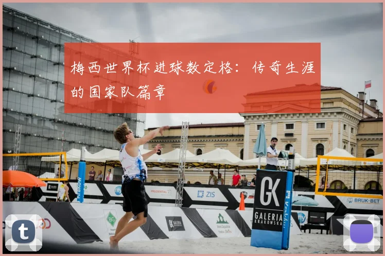 梅西世界杯进球数定格:传奇生涯的国家队篇章