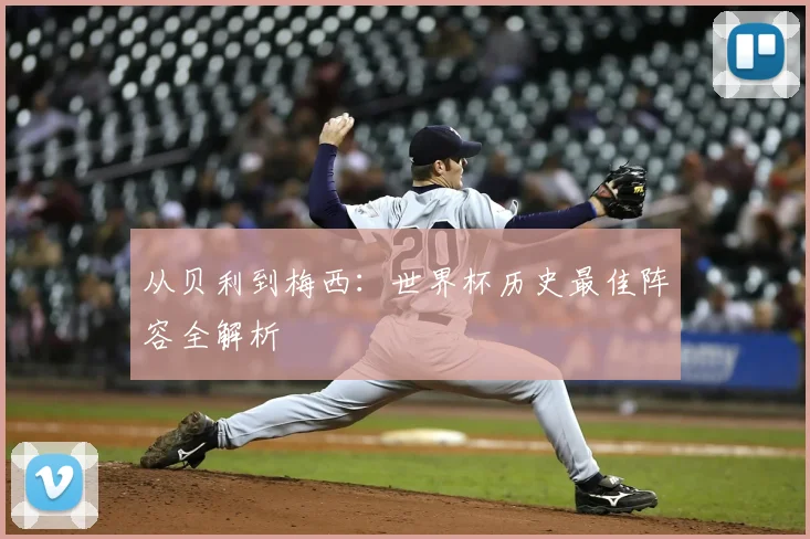 从贝利到梅西:世界杯历史最佳阵容全解析