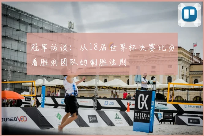 冠军访谈:从18届世界杯决赛比分看胜利团队的制胜法则