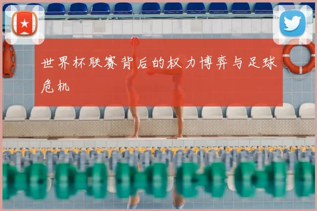 世界杯联赛背后的权力博弈与足球危机