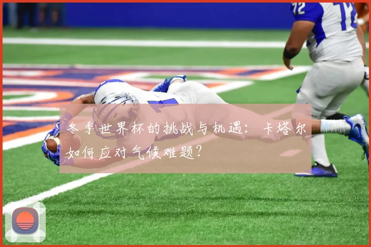 冬季世界杯的挑战与机遇:卡塔尔如何应对气候难题?
