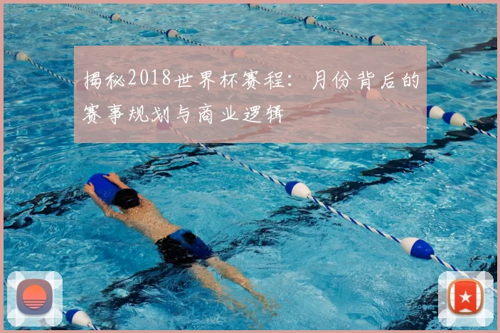 揭秘2018世界杯赛程：月份背后的赛事规划与商业逻辑