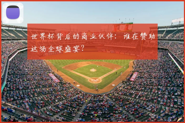 世界杯背后的商业伙伴:谁在赞助这场全球盛宴?